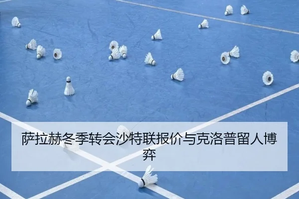 萨拉赫冬季转会沙特联报价与克洛普留人博弈