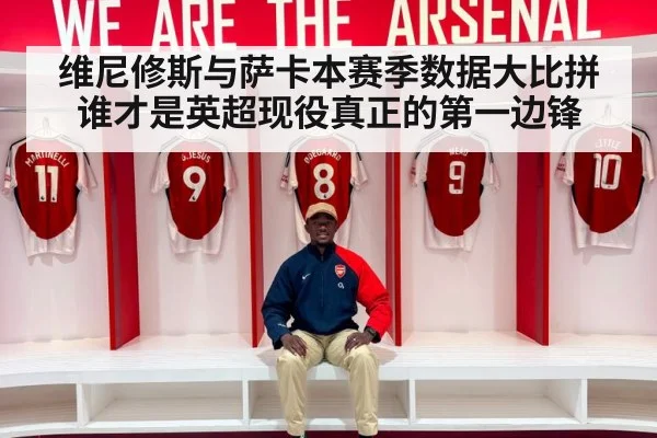 维尼修斯与萨卡本赛季数据大比拼谁才是英超现役真正的第一边锋