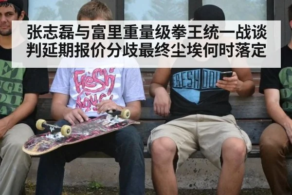 张志磊与富里重量级拳王统一战谈判延期报价分歧最终尘埃何时落定